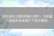 变形金刚上面的机器人图片，为机器人智能科技发展打下坚实基础！
