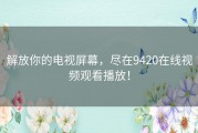 解放你的电视屏幕，尽在9420在线视频观看播放！