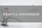 舒适贴合的无人机泡沫收纳盒材质