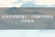 机光克字图机器人：引领教学智能化的新趋势