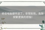 绝佳电脑硬件送了，非常耐用，免除频繁更换的烦恼！
