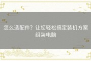 怎么选配件？让您轻松搞定装机方案组装电脑