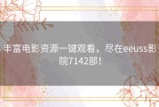 丰富电影资源一键观看，尽在eeuss影院7142部！
