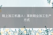 鞋上加工机器人：革新鞋业加工生产方式