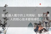 我 机器人戴尔的上司揭秘：智能机器人的核心技术都有哪些？