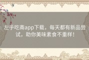 左手吃斋app下载，每天都有新品尝试，助你美味素食不重样！
