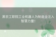 黑农工职院工业机器人为制造业注入智慧力量！