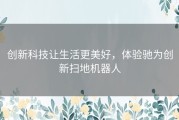 创新科技让生活更美好，体验驰为创新扫地机器人
