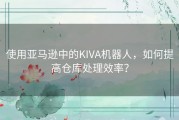 使用亚马逊中的KIVA机器人，如何提高仓库处理效率？