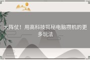 大阵仗！用高科技揭秘电脑攒机的更多玩法
