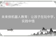 未来侠机器人教育：让孩子在玩中学，实践中悟