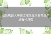 创新机器人平衡原理优化现有的生产设备和流程