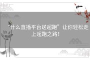 “什么直播平台送超跑”让你轻松走上超跑之路！