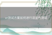 vr测试方案如何进行适宜性测试