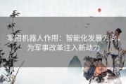 军用机器人作用：智能化发展方向，为军事改革注入新动力