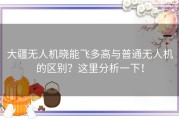 大疆无人机晓能飞多高与普通无人机的区别？这里分析一下！