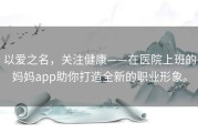 以爱之名，关注健康——在医院上班的妈妈app助你打造全新的职业形象。