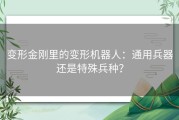 变形金刚里的变形机器人：通用兵器还是特殊兵种？
