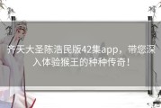 齐天大圣陈浩民版42集app，带您深入体验猴王的种种传奇！
