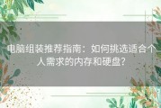 电脑组装推荐指南：如何挑选适合个人需求的内存和硬盘？