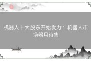 机器人十大股东开始发力：机器人市场器月待售