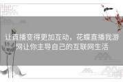 让直播变得更加互动，花蝶直播我游网让你主导自己的互联网生活