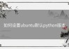如何设置ubuntu默认python版本