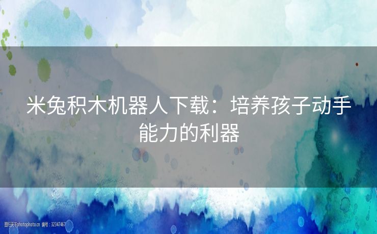 米兔积木机器人下载：培养孩子动手能力的利器