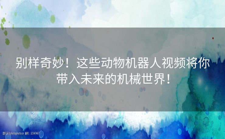 别样奇妙！这些动物机器人视频将你带入未来的机械世界！