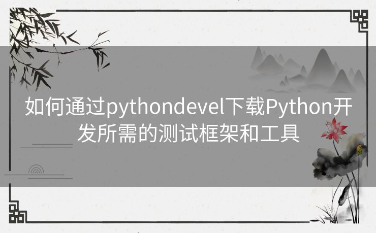 如何通过pythondevel下载Python开发所需的测试框架和工具