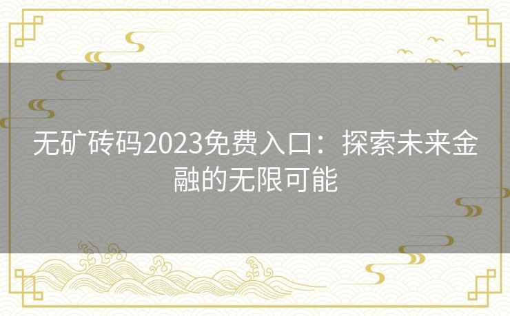 无矿砖码2023免费入口：探索未来金融的无限可能