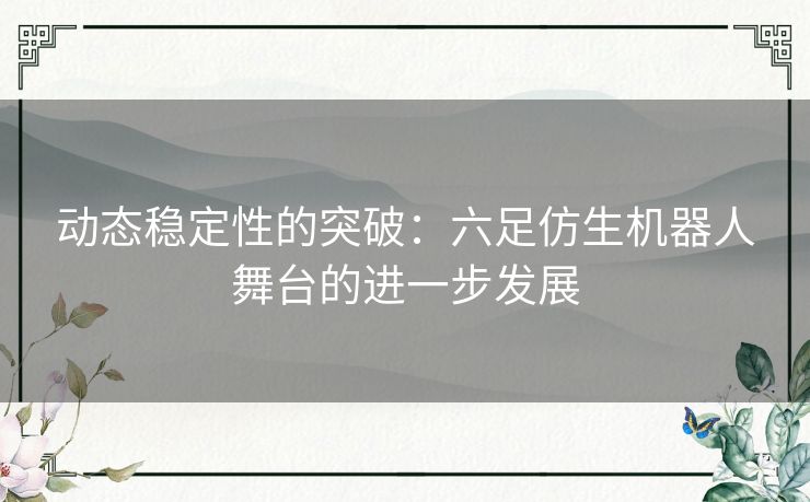 动态稳定性的突破：六足仿生机器人舞台的进一步发展