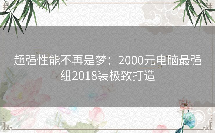 超强性能不再是梦:2000元电脑最强组2018装极致打造 超强性能不再是梦:2000元电脑最强组2018装极致打造
