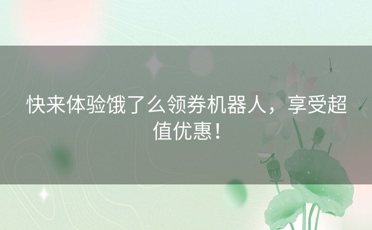 快来体验饿了么领券机器人，享受超值优惠！