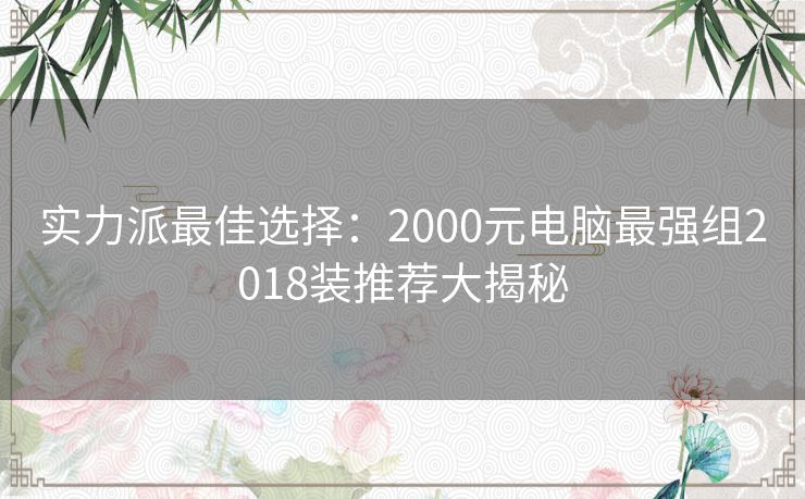 实力派最佳选择:2000元电脑最强组2018装推荐大揭秘 实力派最佳选择:2000元电脑最强组2018装推荐大揭秘