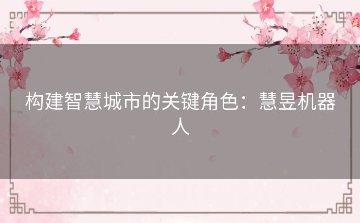 构建智慧城市的关键角色：慧昱机器人