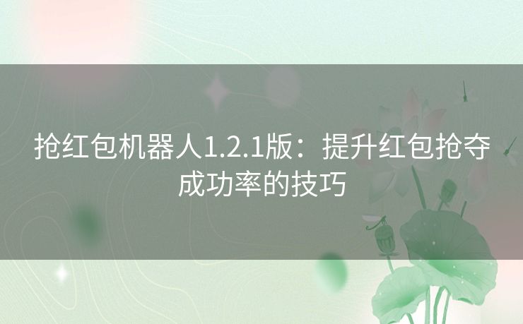 抢红包机器人1.2.1版：提升红包抢夺成功率的技巧