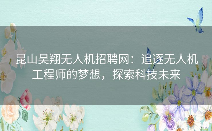 昆山昊翔无人机招聘网：追逐无人机工程师的梦想，探索科技未来