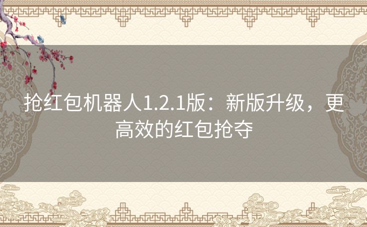 抢红包机器人1.2.1版：新版升级，更高效的红包抢夺