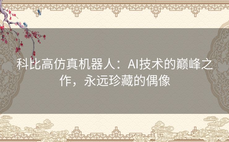 科比高仿真机器人：AI技术的巅峰之作，永远珍藏的偶像
