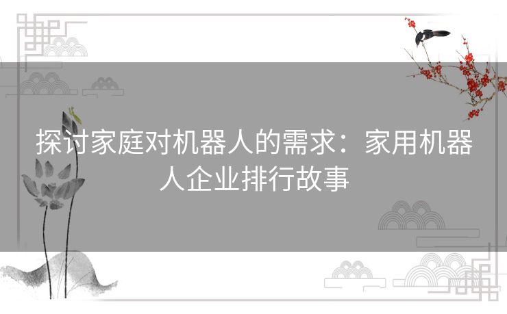 探讨家庭对机器人的需求：家用机器人企业排行故事