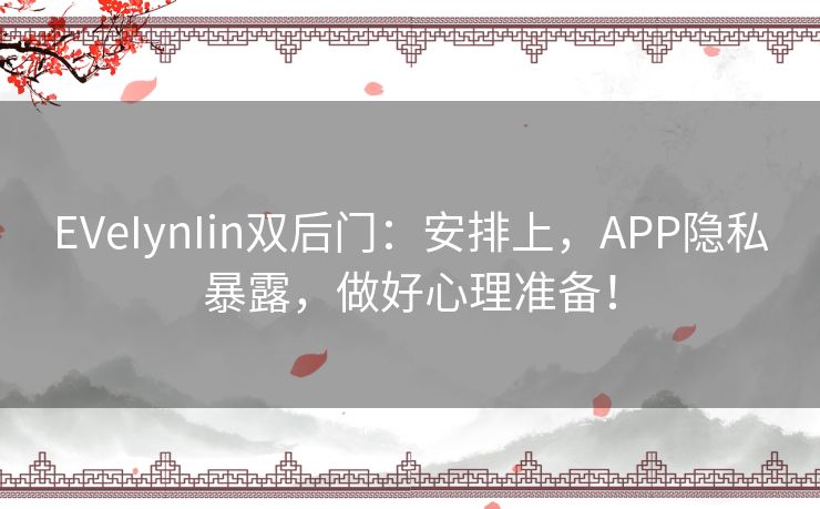 EVeIynIin双后门：安排上，APP隐私暴露，做好心理准备！