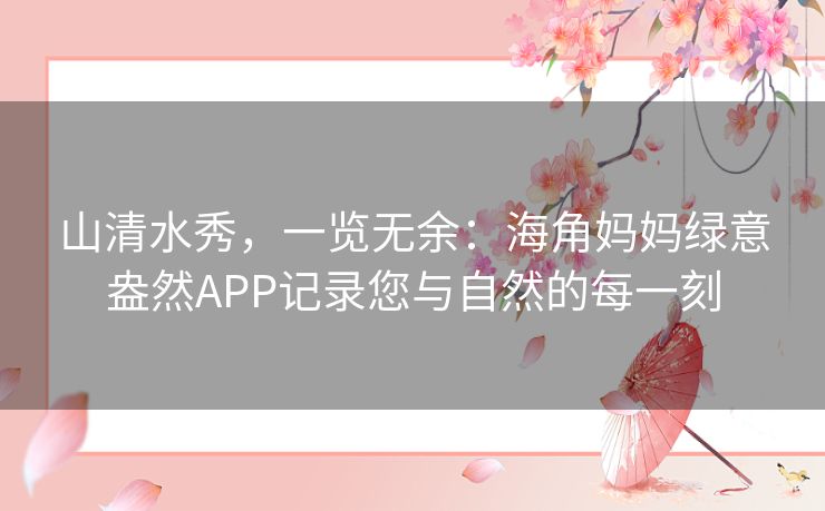 山清水秀，一览无余：海角妈妈绿意盎然APP记录您与自然的每一刻