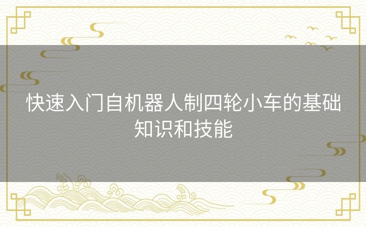 快速入门自机器人制四轮小车的基础知识和技能