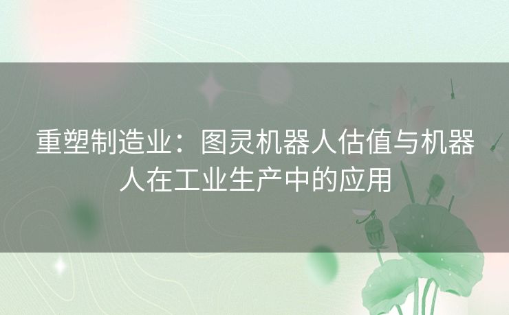 重塑制造业：图灵机器人估值与机器人在工业生产中的应用