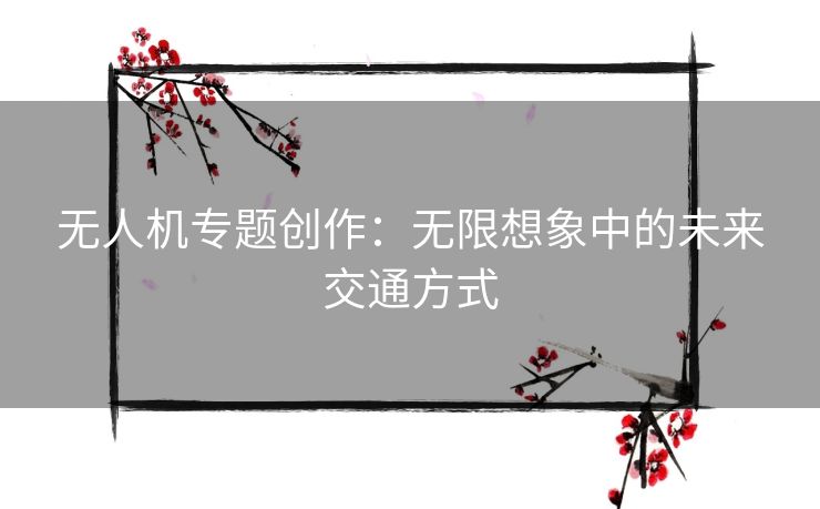 无人机专题创作：无限想象中的未来交通方式