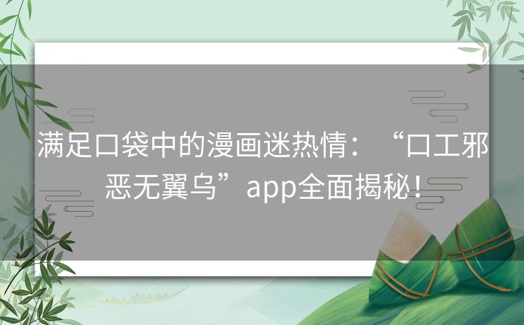 满足口袋中的漫画迷热情：“口工邪恶无翼乌”app全面揭秘！
