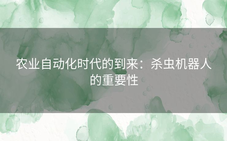 农业自动化时代的到来：杀虫机器人的重要性