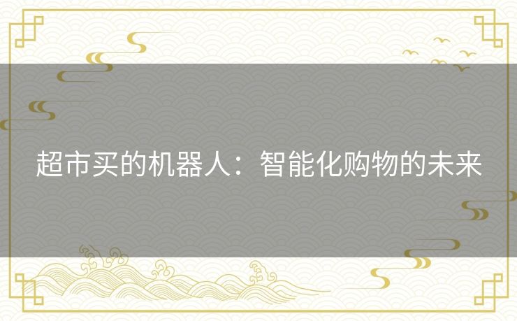 超市买的机器人：智能化购物的未来