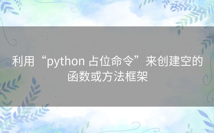 利用“python 占位命令”来创建空的函数或方法框架